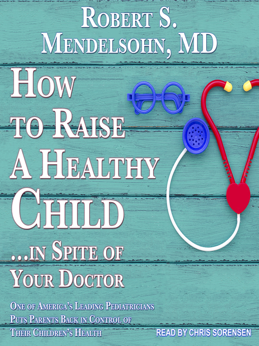 Title details for How to Raise a Healthy Child...In Spite of Your Doctor by Robert S. Mendelsohn, M.D - Available